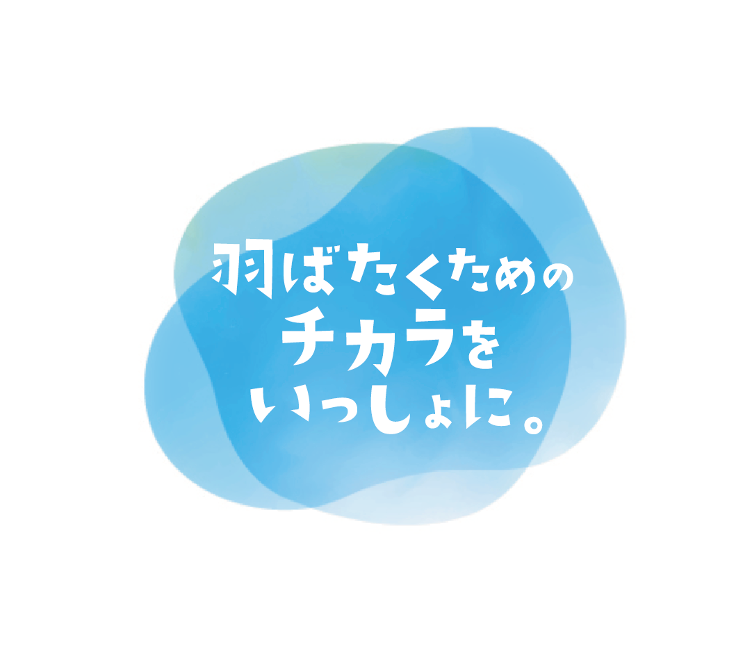 羽ばたくためのチカラをいっしょに。